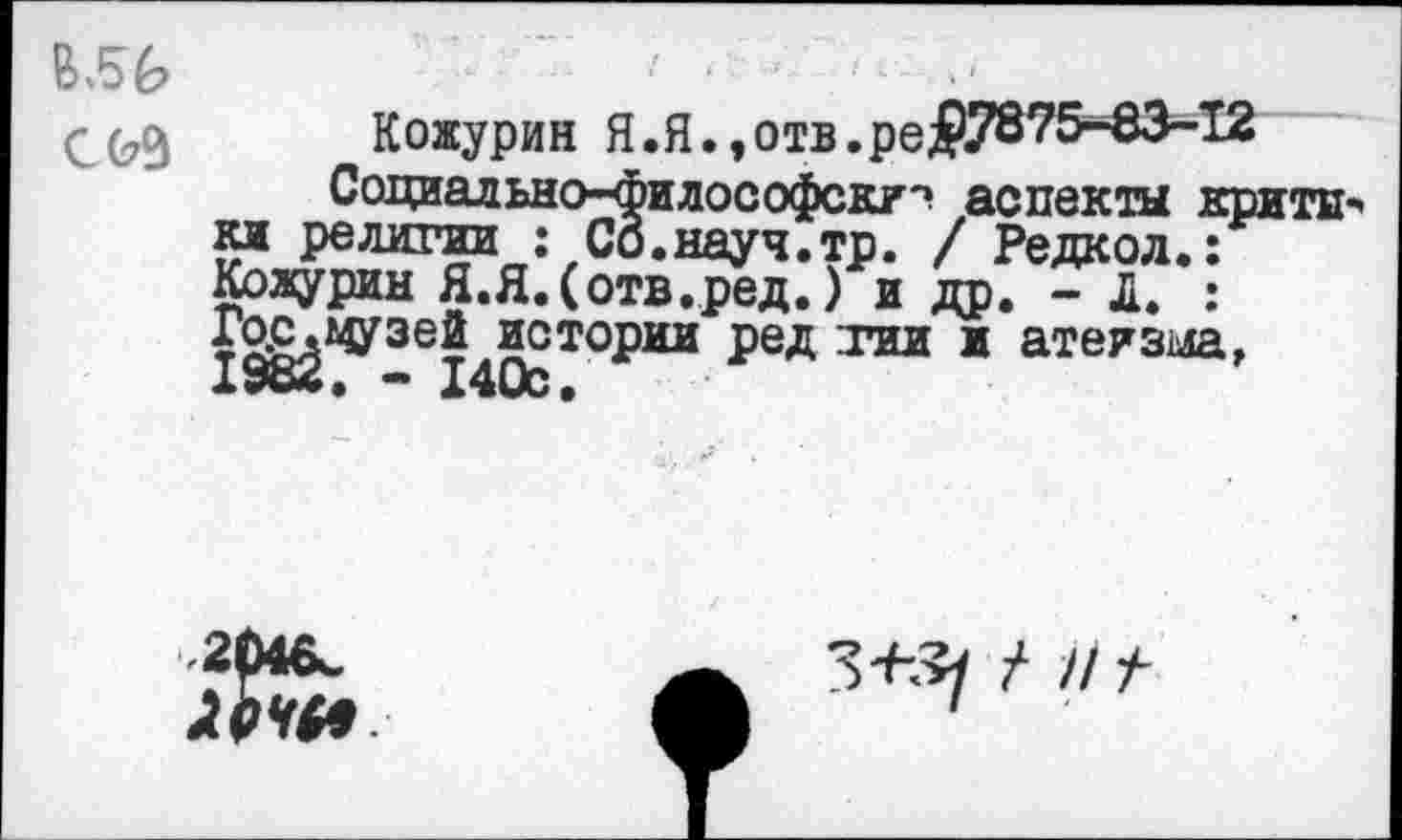 ﻿Кожурин Я.Я. ,отв.ре#78?5-83~12
Социально-философские аспекты крити-» кж религии : Сб.научТтр. / Редкол.: Кожурин Я.Я.(отв.ред.) и др. - Д. : т^^3ет Й2ТОРИИ РеД ™ ж атеизма, т Х4ЦС.
-204&.
леча
з-н?/ / и ■>-